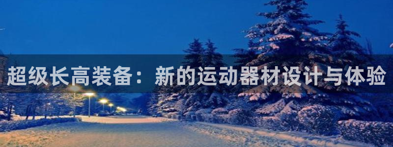 熊猫体育官网下载软件:超级长高装备:新的运动器材设计与体验